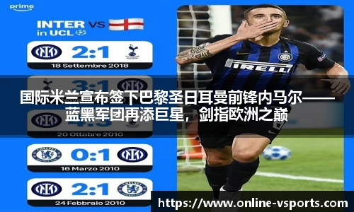 国际米兰宣布签下巴黎圣日耳曼前锋内马尔——蓝黑军团再添巨星，剑指欧洲之巅