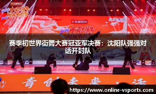 赛季初世界街舞大赛冠亚军决赛：沈阳队强强对话开封队