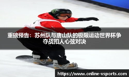 重磅预告：苏州队与唐山队的极限运动世界杯争夺战扣人心弦对决