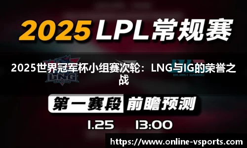 2025世界冠军杯小组赛次轮：LNG与IG的荣誉之战