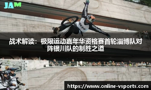 战术解读：极限运动嘉年华资格赛首轮淄博队对阵银川队的制胜之道