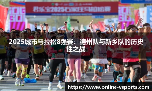 2025城市马拉松8强赛：德州队与新乡队的历史性之战