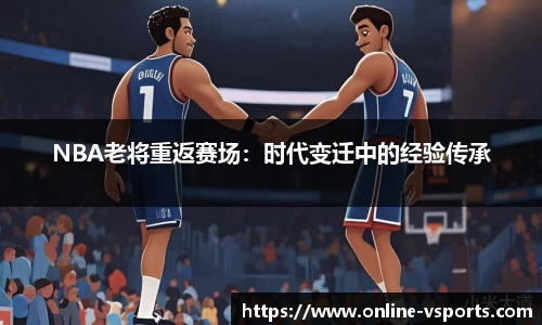 NBA老将重返赛场：时代变迁中的经验传承